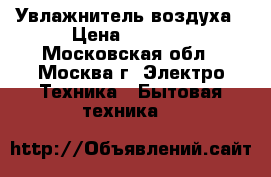 Увлажнитель воздуха › Цена ­ 1 100 - Московская обл., Москва г. Электро-Техника » Бытовая техника   